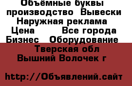 Объёмные буквы, производство, Вывески. Наружная реклама › Цена ­ 75 - Все города Бизнес » Оборудование   . Тверская обл.,Вышний Волочек г.